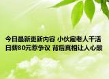 今日最新更新内容 小伙雇老人干活日薪80元惹争议 背后真相让人心酸