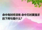 命中有时终须有 命中无时莫强求的下两句是什么?