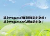 掌上wegame可以看英雄时刻吗（掌上wegame怎么看英雄时刻）