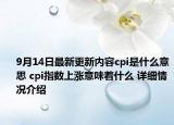 9月14日最新更新内容cpi是什么意思 cpi指数上涨意味着什么 详细情况介绍