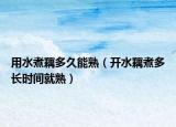 用水煮藕多久能熟（开水藕煮多长时间就熟）