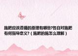 施肥应该遵循的原理有哪些?各自对施肥有何指导意义?（施肥的施怎么理解）