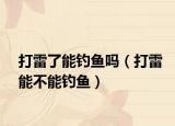 打雷了能钓鱼吗（打雷能不能钓鱼）