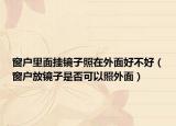 窗户里面挂镜子照在外面好不好（窗户放镜子是否可以照外面）