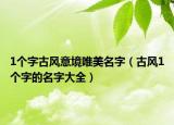 1个字古风意境唯美名字（古风1个字的名字大全）