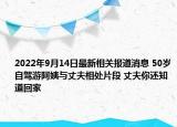 2022年9月14日最新相关报道消息 50岁自驾游阿姨与丈夫相处片段 丈夫你还知道回家