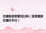 红糖放豆浆里可以吗（豆浆里放红糖行不行）