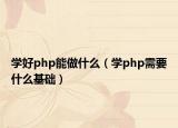 学好php能做什么（学php需要什么基础）