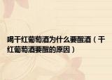 喝干红葡萄酒为什么要醒酒（干红葡萄酒要醒的原因）
