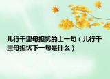儿行千里母担忧的上一句（儿行千里母担忧下一句是什么）