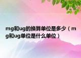 mg和ug的换算单位是多少（mg和ug单位是什么单位）