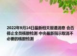 2022年9月14日最新相关报道消息 会否停止全员核酸检测 中央最新指示取消不必要的核酸检测