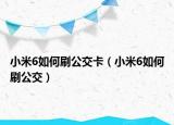小米6如何刷公交卡（小米6如何刷公交）