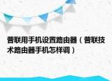 普联用手机设置路由器（普联技术路由器手机怎样调）