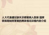 人大代表建议缺失牙修复纳入医保 国家医保局如何答复的具体情况详细内容介绍