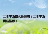 二字干净网名推荐男（二字干净网名推荐）