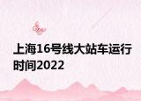 上海16号线大站车运行时间2022