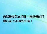 自然卷发怎么打理（自然卷的打理方法 小心吹伤头发）