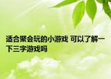 适合聚会玩的小游戏 可以了解一下三字游戏吗