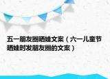 五一朋友圈晒娃文案（六一儿童节晒娃时发朋友圈的文案）