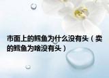 市面上的鳕鱼为什么没有头（卖的鳕鱼为啥没有头）