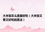 大米饭怎么蒸最好吃（大米饭又香又好吃的蒸法）