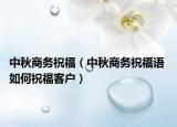 中秋商务祝福（中秋商务祝福语 如何祝福客户）