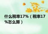 什么税率17%（税率17%怎么算）