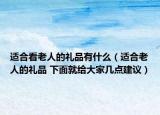 适合看老人的礼品有什么（适合老人的礼品 下面就给大家几点建议）
