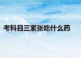 考科目三紧张吃什么药