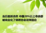 当日最新消息 中国20%以上寺庙都被商业化了佛教协会这样回应