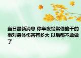 当日最新消息 你半夜经常偷偷干的事对身体伤害有多大 以后都不敢做了