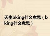 天生bking什么意思（bking什么意思）