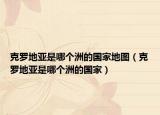 克罗地亚是哪个洲的国家地图（克罗地亚是哪个洲的国家）