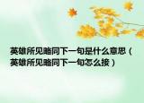 英雄所见略同下一句是什么意思（英雄所见略同下一句怎么接）