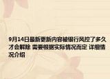 9月14日最新更新内容被银行风控了多久才会解除 需要根据实际情况而定 详细情况介绍