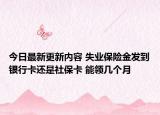 今日最新更新内容 失业保险金发到银行卡还是社保卡 能领几个月
