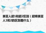 赛亚人超1和超2区别（超级赛亚人1和2的区别是什么）