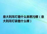 意大利吊灯是什么意思污梗（意大利吊灯姿是什么梗）