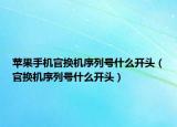 苹果手机官换机序列号什么开头（官换机序列号什么开头）