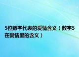 5位数字代表的爱情含义（数字5在爱情里的含义）