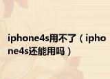 iphone4s用不了（iphone4s还能用吗）