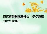 记忆宫殿到底是什么（记忆宫殿为什么恐怖）