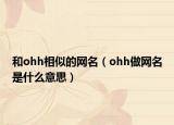 和ohh相似的网名（ohh做网名是什么意思）