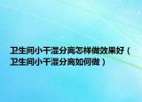 卫生间小干湿分离怎样做效果好（卫生间小干湿分离如何做）