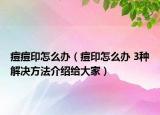 痘痘印怎么办（痘印怎么办 3种解决方法介绍给大家）