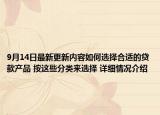 9月14日最新更新内容如何选择合适的贷款产品 按这些分类来选择 详细情况介绍