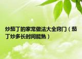 炒茄丁的家常做法大全窍门（茄丁炒多长时间能熟）