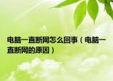 电脑一直断网怎么回事（电脑一直断网的原因）
