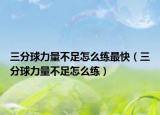 三分球力量不足怎么练最快（三分球力量不足怎么练）